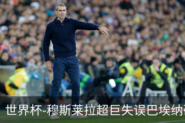 世界杯-穆斯莱拉超巨失误巴埃纳破门 半场西班牙1-0乌拉圭