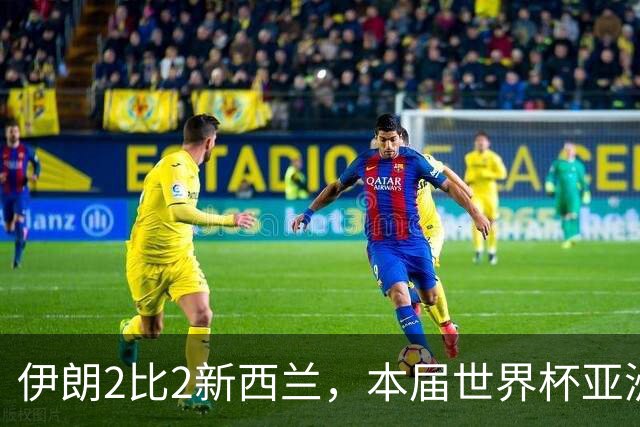 伊朗2比2新西兰，本届世界杯亚洲球队保持不败