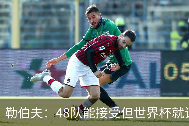 勒伯夫：48队能接受但世界杯就该是强强对话，32强赛才是正式开始
