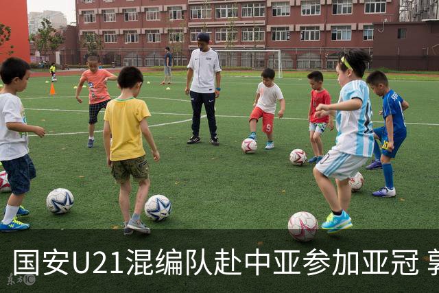 国安U21混编队赴中亚参加亚冠 郭全博侯永永在列