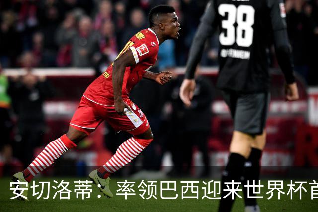 安切洛蒂：率领巴西迎来世界杯首战 既是责任也是荣光