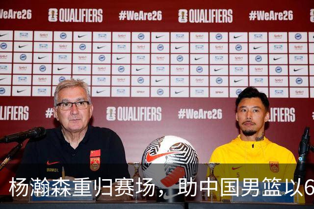 杨瀚森重归赛场，助中国男篮以65-60战胜荷兰！
