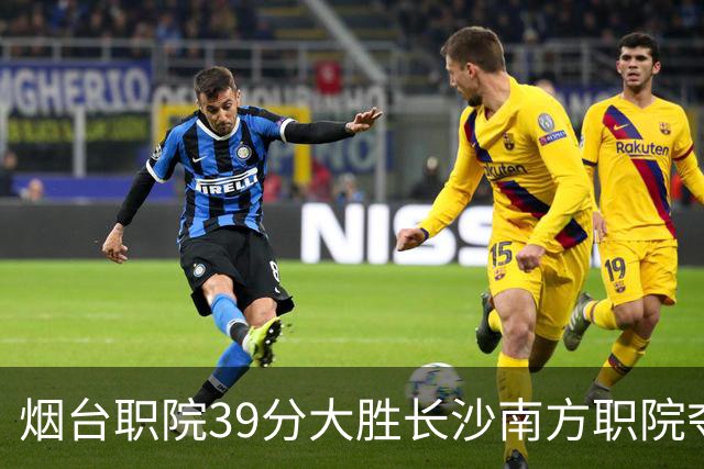 烟台职院39分大胜长沙南方职院夺第三 张严27分 郝岩27分