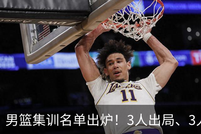 男篮集训名单出炉！3人出局、3人入选，郭士强直言因为这3个因素