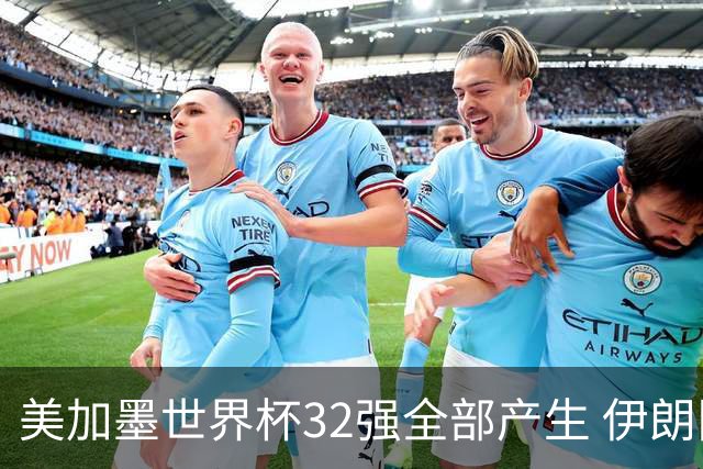美加墨世界杯32强全部产生 伊朗队最后时刻被淘汰