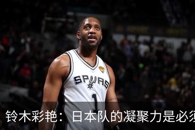 铃木彩艳：日本队的凝聚力是必须传承的财富，不会因失利而改变