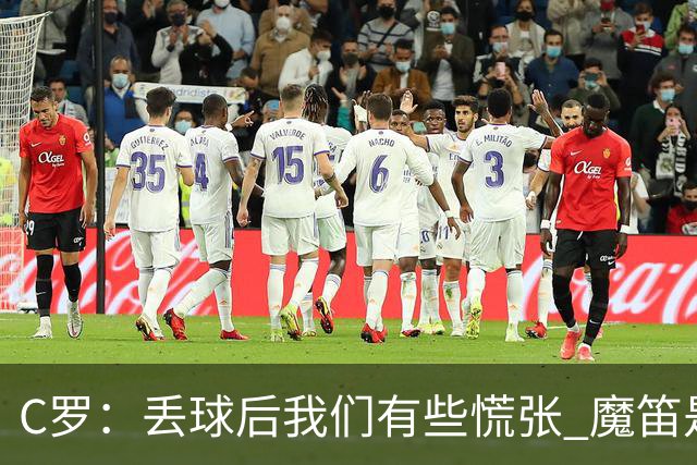 C罗：丢球后我们有些慌张 魔笛是足球界的传奇 准备好对阵西班牙